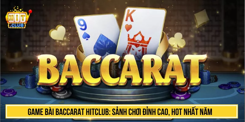 Game Bài Baccarat HITCLUB: Sảnh Chơi Đỉnh Cao, Hot Nhất Năm